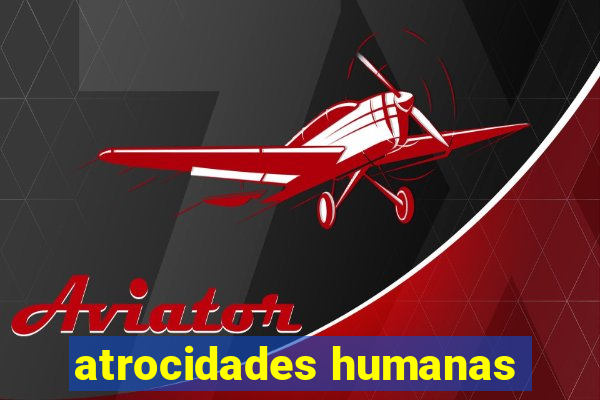 atrocidades humanas